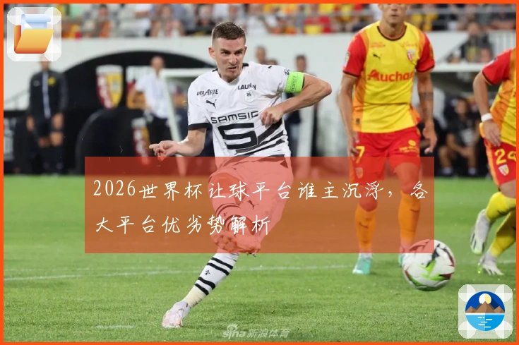 2026世界杯让球平台谁主沉浮，各大平台优劣势解析