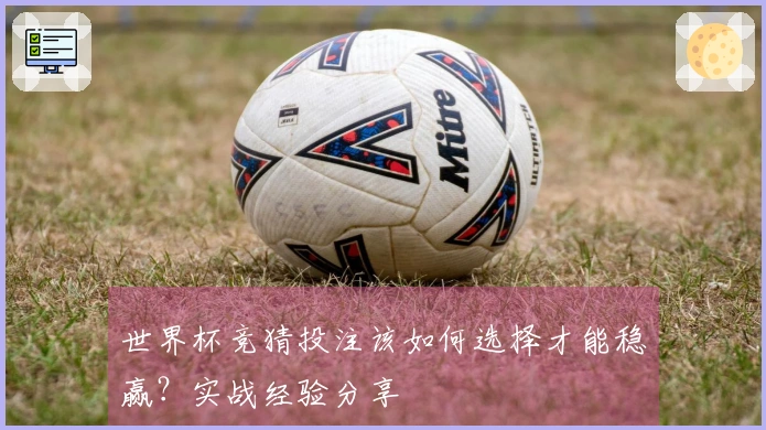 世界杯竞猜投注该如何选择才能稳赢？实战经验分享