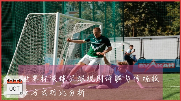世界杯滚球买球规则详解与传统投注方式对比分析