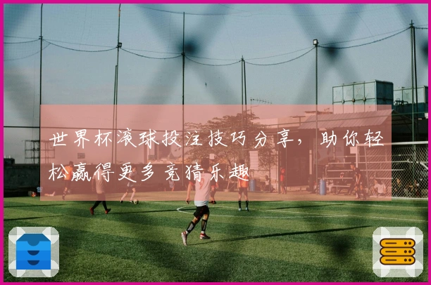 世界杯滚球投注技巧分享，助你轻松赢得更多竞猜乐趣