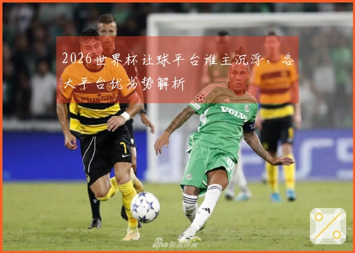 2026世界杯让球平台谁主沉浮，各大平台优劣势解析